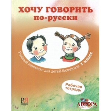 Khochu govorit po-russki 1 klass: uchebnyj kompleks dlja detej-bilingvov. Rabochaja tetrad. I Want To Speak Russian. 1st grade. Workbook